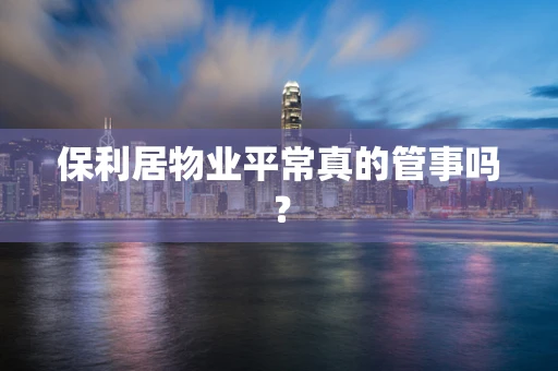 保利居物业平常真的管事吗？