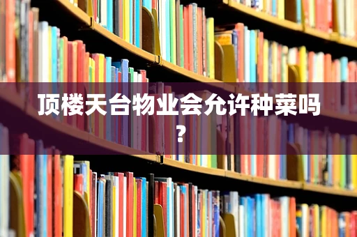 顶楼天台物业会允许种菜吗？
