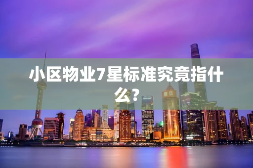 小区物业7星标准究竟指什么？