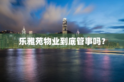 乐雅苑物业到底管事吗？