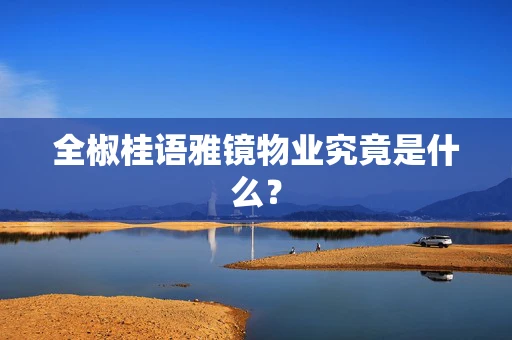 全椒桂语雅镜物业究竟是什么？