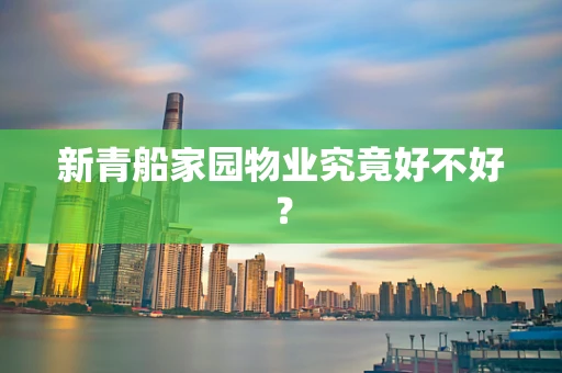 新青船家园物业究竟好不好？