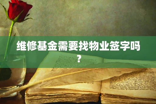 维修基金需要找物业签字吗？