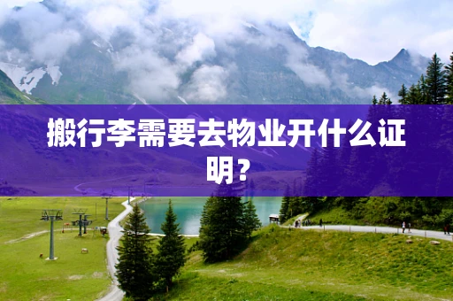 搬行李需要去物业开什么证明？