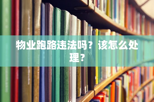 物业跑路违法吗？该怎么处理？