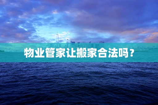 物业管家让搬家合法吗？