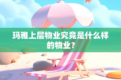 玛雅上层物业究竟是什么样的物业？