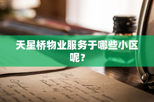 天星桥物业服务于哪些小区呢？