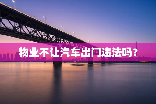 物业不让汽车出门违法吗？