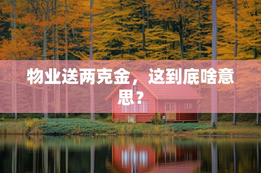 物业送两克金，这到底啥意思？