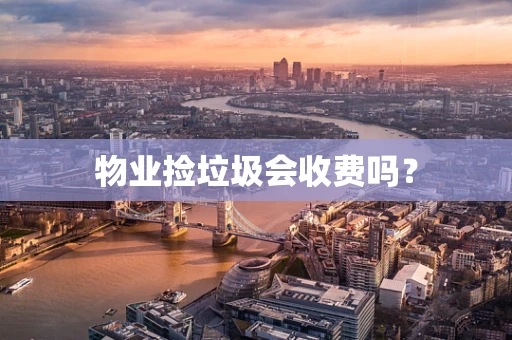 物业捡垃圾会收费吗？