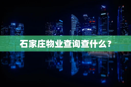 石家庄物业查询查什么？