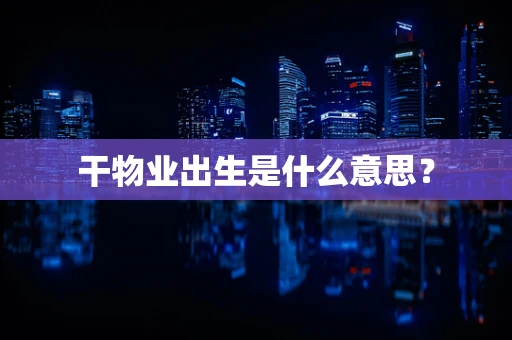 干物业出生是什么意思？