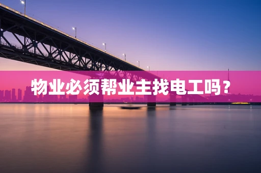 物业必须帮业主找电工吗？