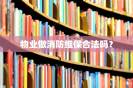 物业做消防维保合法吗？