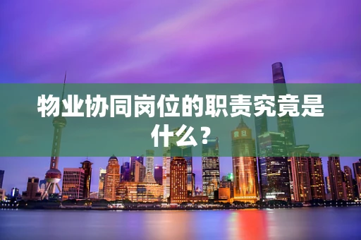 物业协同岗位的职责究竟是什么？