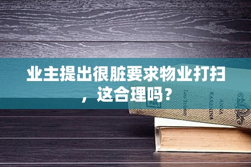 业主提出很脏要求物业打扫，这合理吗？