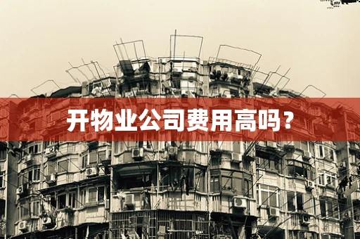 开物业公司费用高吗？