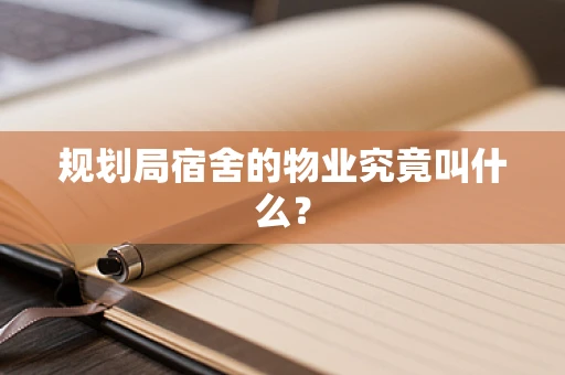 规划局宿舍的物业究竟叫什么？