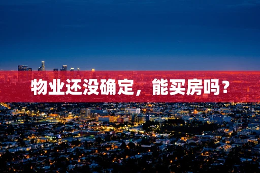 物业还没确定，能买房吗？