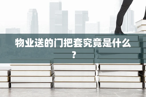 物业送的门把套究竟是什么？