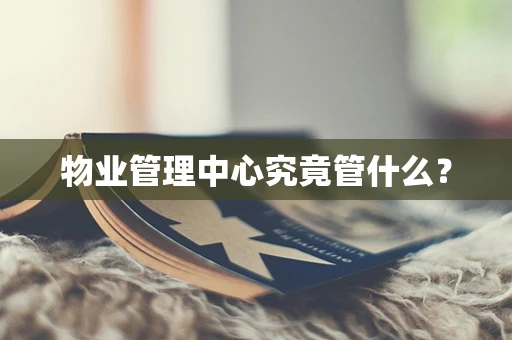 物业管理中心究竟管什么？