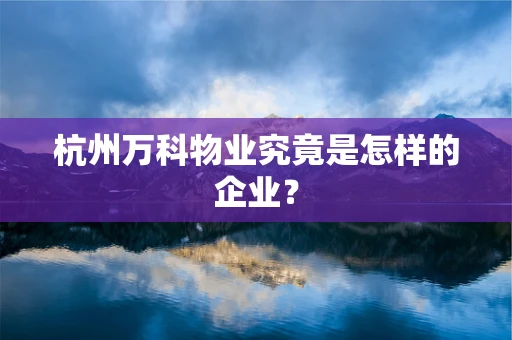 杭州万科物业究竟是怎样的企业？
