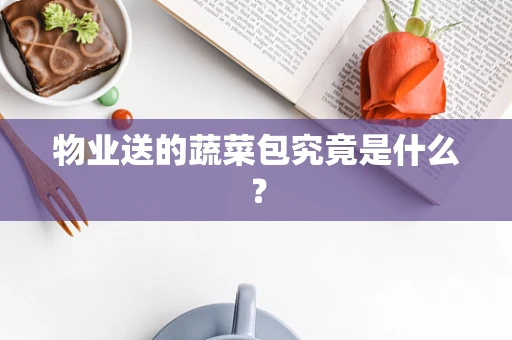 物业送的蔬菜包究竟是什么？