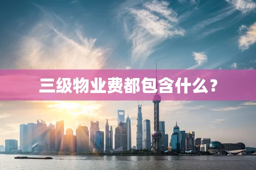 三级物业费都包含什么？