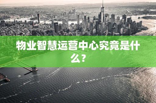物业智慧运营中心究竟是什么？