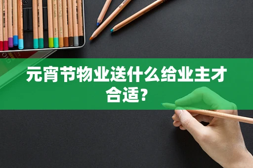 元宵节物业送什么给业主才合适？