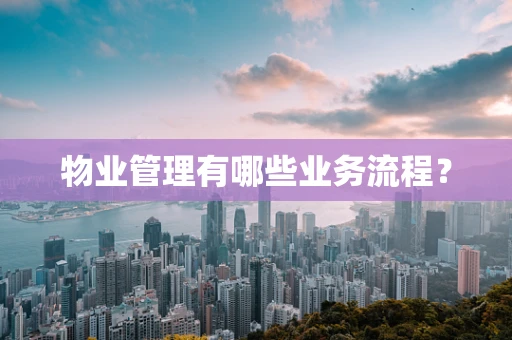 物业管理有哪些业务流程？