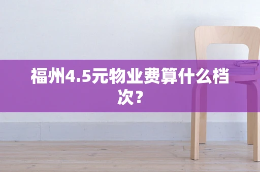 福州4.5元物业费算什么档次？