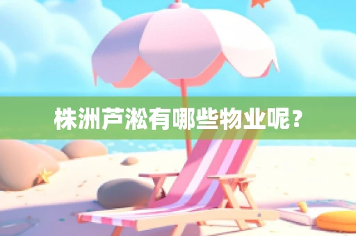株洲芦淞有哪些物业呢？