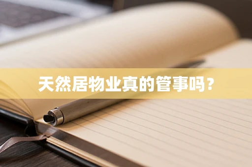 天然居物业真的管事吗？