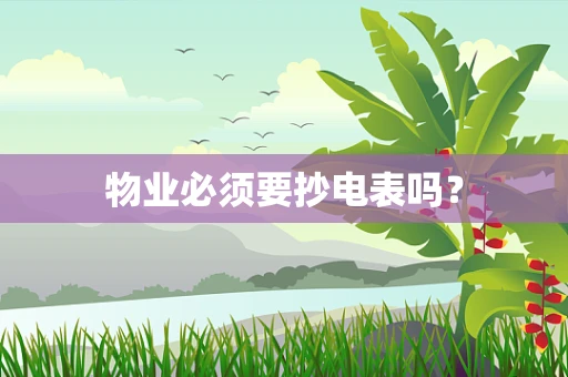 物业必须要抄电表吗？