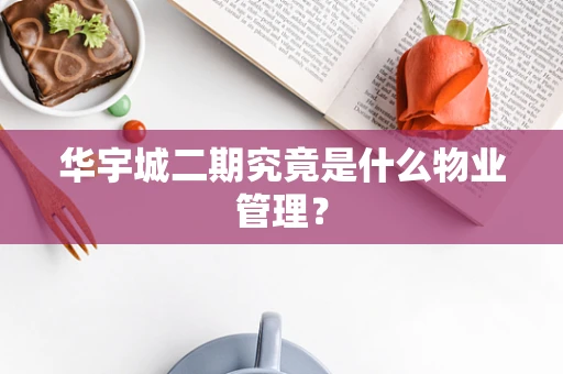 华宇城二期究竟是什么物业管理？