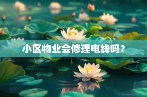 小区物业会修理电线吗？