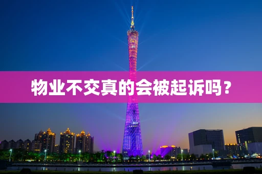 物业不交真的会被起诉吗？