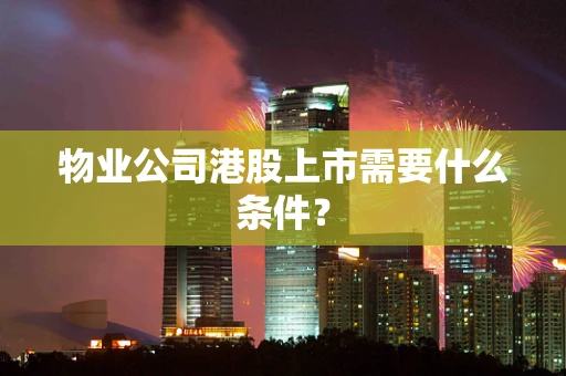 物业公司港股上市需要什么条件？