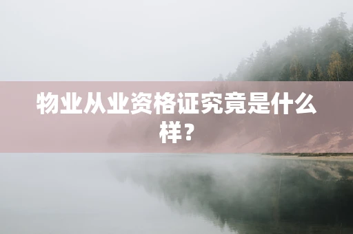 物业从业资格证究竟是什么样？