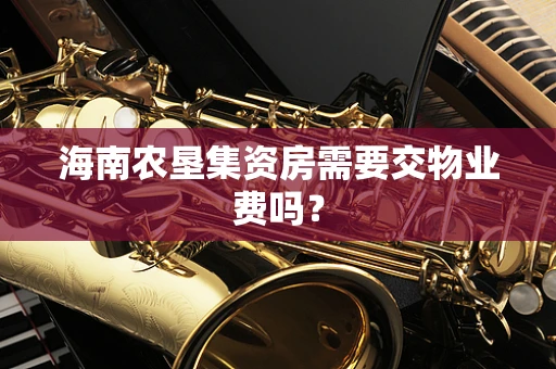 海南农垦集资房需要交物业费吗？