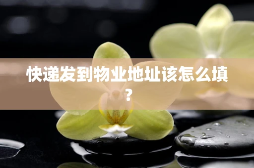 快递发到物业地址该怎么填？
