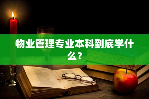 物业管理专业本科到底学什么？