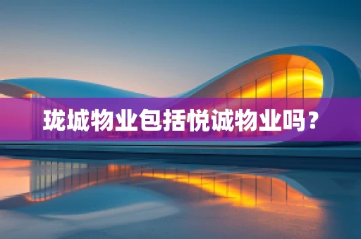 珑城物业包括悦诚物业吗？