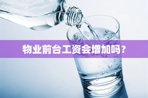 物业前台工资会增加吗？