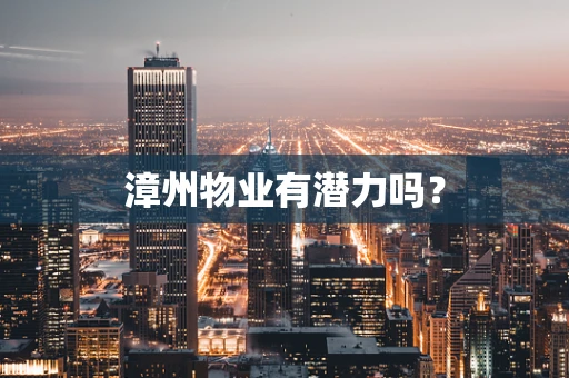 漳州物业有潜力吗？