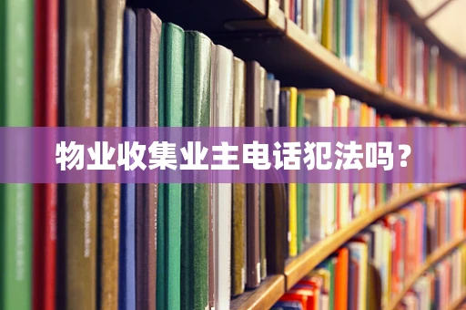 物业收集业主电话犯法吗？