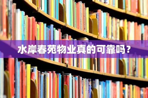 水岸春苑物业真的可靠吗？