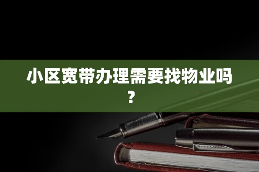 小区宽带办理需要找物业吗？